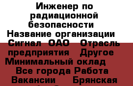 Инженер по радиационной безопасности › Название организации ­ Сигнал, ОАО › Отрасль предприятия ­ Другое › Минимальный оклад ­ 1 - Все города Работа » Вакансии   . Брянская обл.,Сельцо г.